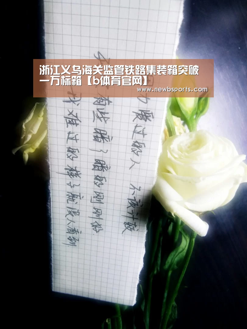 浙江义乌海关监管铁路集装箱突破一万标箱【b体育官网】(图1) b体育官网