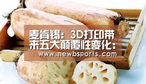 麦肯锡:3D打印带来五大颠覆性变化:b体育官网(图4) 必一运动