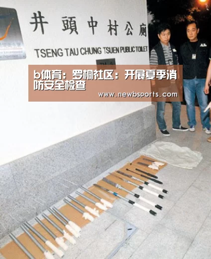 b体育:罗桐社区:开展夏季消防安全检查(图3) b体育app
