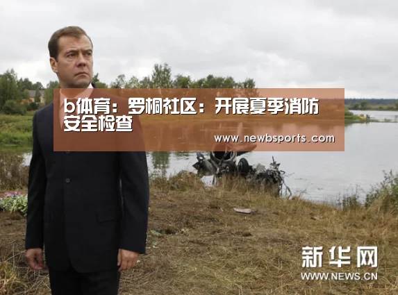 b体育:罗桐社区:开展夏季消防安全检查(图2) 必一运动