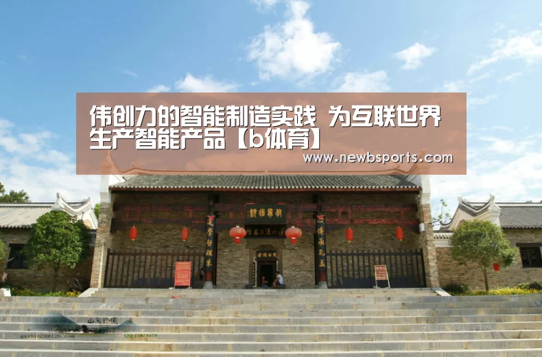 伟创力的智能制造实践 为互联世界生产智能产品【b体育】(图1) b体育app