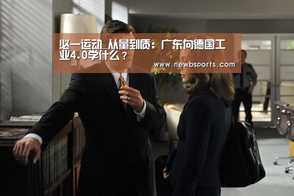 必一运动_从量到质:广东向德国工业4.0学什么?(图1) b体育app