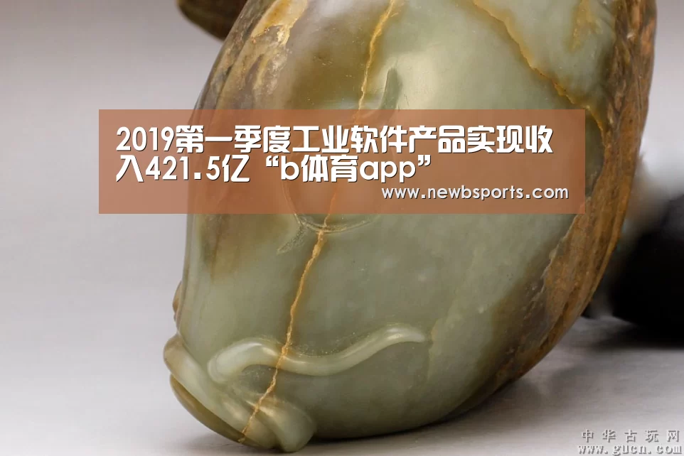 2019第一季度工业软件产品实现收入421.5亿“b体育app”(图2) b体育app